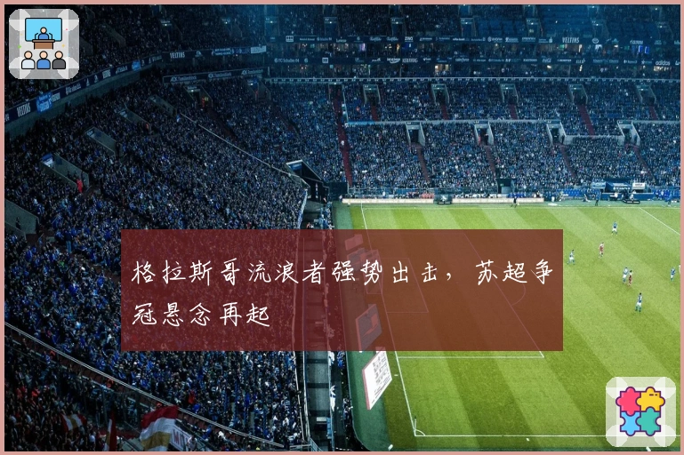 格拉斯哥流浪者强势出击，苏超争冠悬念再起