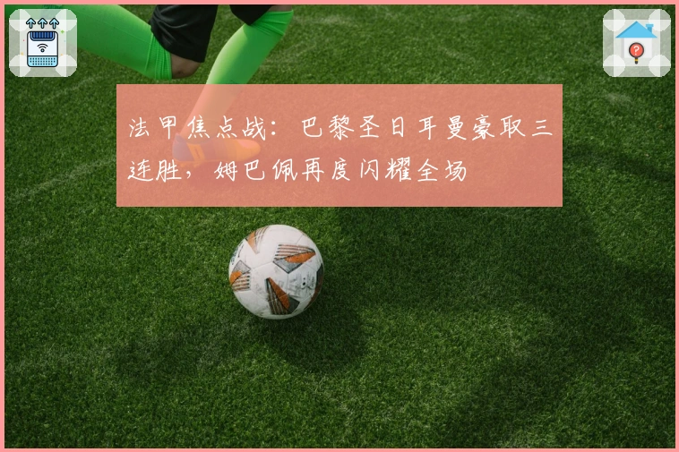 法甲焦点战：巴黎圣日耳曼豪取三连胜，姆巴佩再度闪耀全场