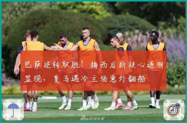 巴萨逆转取胜！梅西后新核心逐渐显现，皇马遇冷主场意外翻船