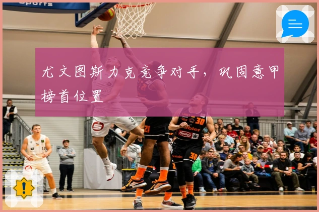 尤文图斯力克竞争对手，巩固意甲榜首位置