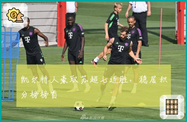 凯尔特人豪取苏超七连胜，稳居积分榜榜首