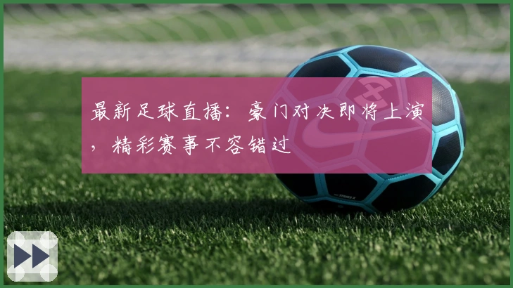 最新足球直播：豪门对决即将上演，精彩赛事不容错过