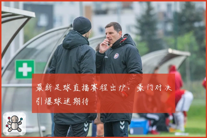 最新足球直播赛程出炉，豪门对决引爆球迷期待