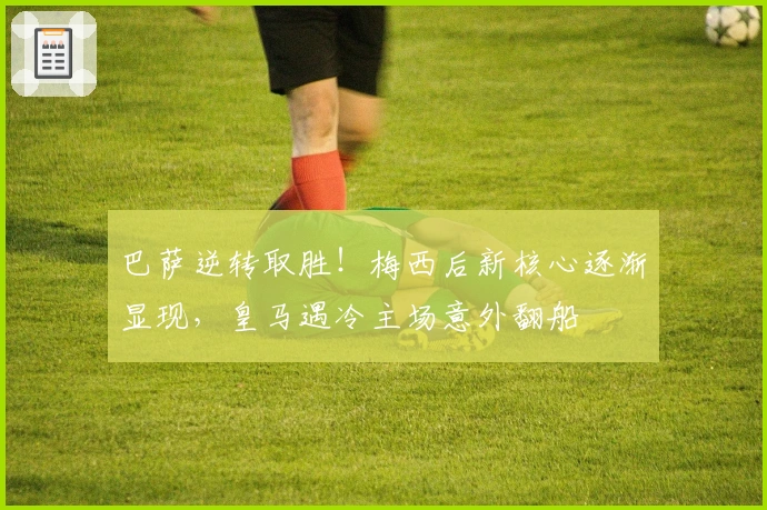 巴萨逆转取胜！梅西后新核心逐渐显现，皇马遇冷主场意外翻船