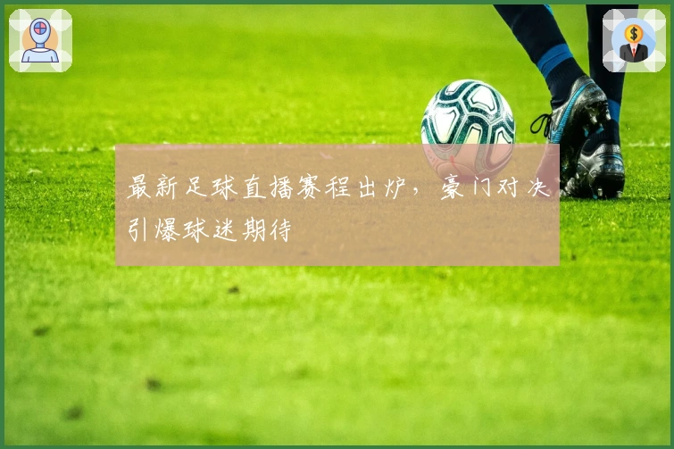 最新足球直播赛程出炉，豪门对决引爆球迷期待